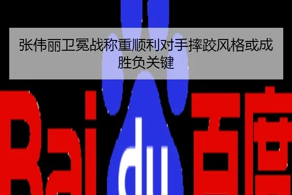 张伟丽卫冕战称重顺利对手摔跤风格或成胜负关键